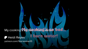 This is a promo card for a product on Patreon. It shows pink letters on a background of blue flames. In the foreground, words in white text read “My cooking’s so bad…I burn water!” Below that, white text reads Heidi Reyes and the link to the graphic design on Patreon.
